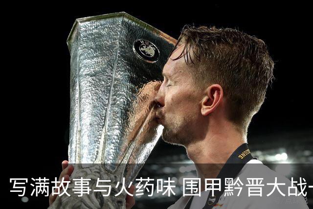 写满故事与火药味 围甲黔晋大战一触即发